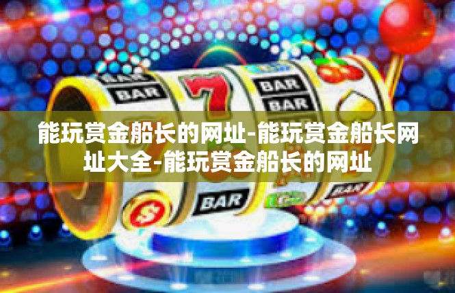 能玩赏金船长的网址-能玩赏金船长网址大全-能玩赏金船长的网址