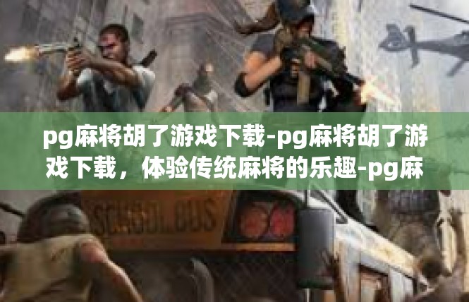 pg麻将胡了游戏下载-pg麻将胡了游戏下载，体验传统麻将的乐趣-pg麻将胡了游戏下载