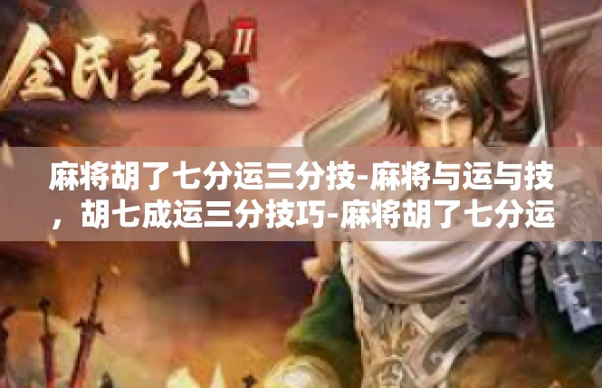 麻将胡了七分运三分技-麻将与运与技，胡七成运三分技巧-麻将胡了七分运三分技