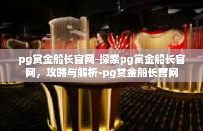 pg赏金船长官网-探索pg赏金船长官网，攻略与解析-pg赏金船长官网