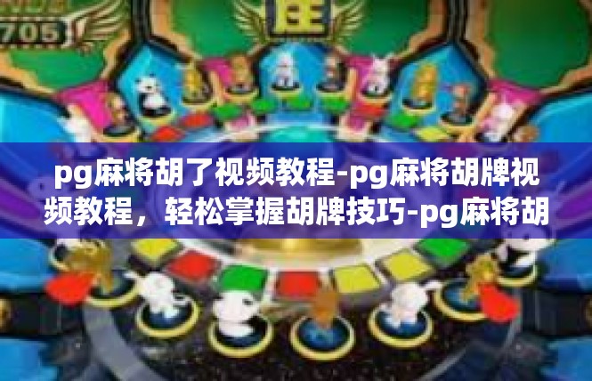 pg麻将胡了视频教程-pg麻将胡牌视频教程，轻松掌握胡牌技巧-pg麻将胡了视频教程