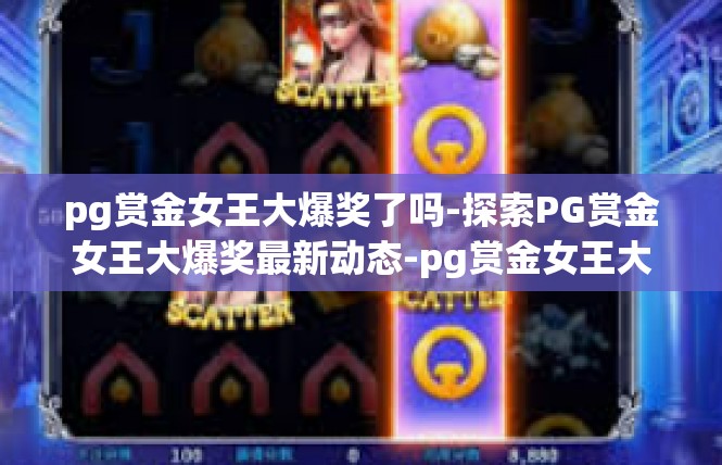pg赏金女王大爆奖了吗-探索PG赏金女王大爆奖最新动态-pg赏金女王大爆奖了吗