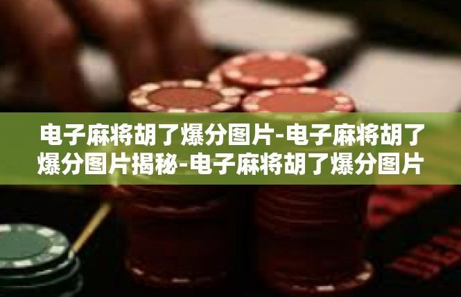 电子麻将胡了爆分图片-电子麻将胡了爆分图片揭秘-电子麻将胡了爆分图片