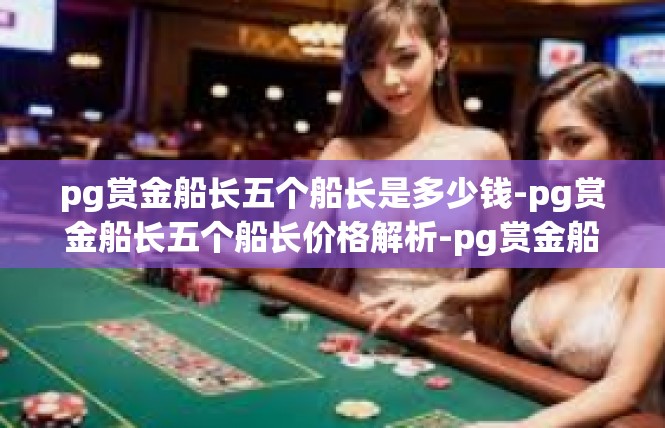 pg赏金船长五个船长是多少钱-pg赏金船长五个船长价格解析-pg赏金船长五个船长是多少钱
