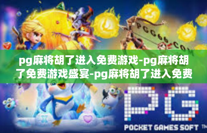 pg麻将胡了进入免费游戏-pg麻将胡了免费游戏盛宴-pg麻将胡了进入免费游戏
