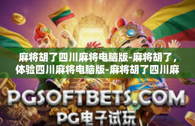 麻将胡了四川麻将电脑版-麻将胡了，体验四川麻将电脑版-麻将胡了四川麻将电脑版