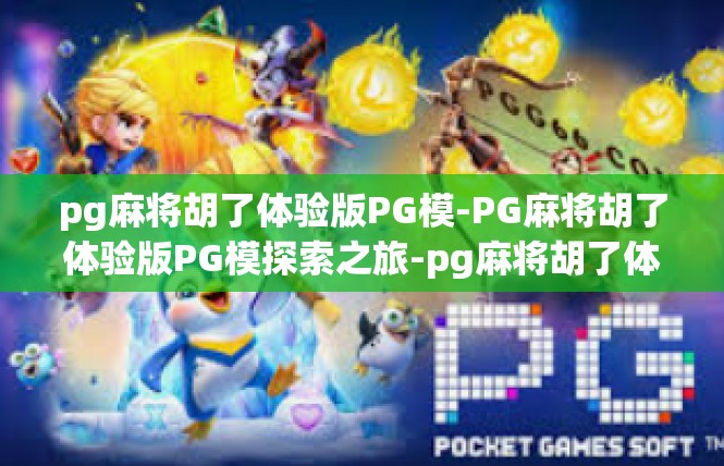 pg麻将胡了体验版PG模-PG麻将胡了体验版PG模探索之旅-pg麻将胡了体验版PG模