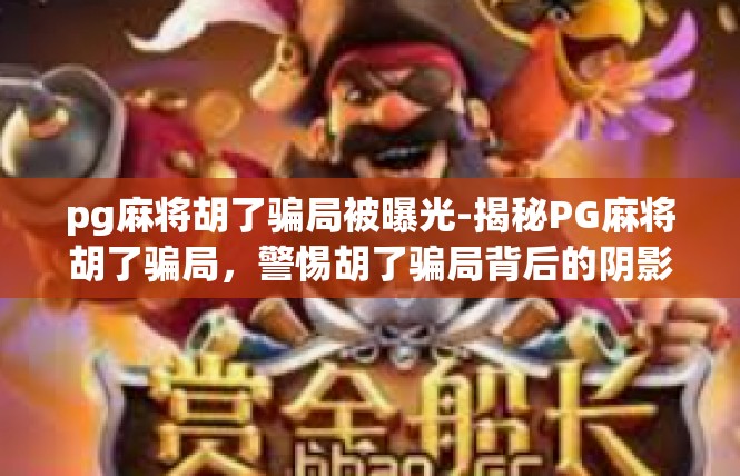 pg麻将胡了骗局被曝光-揭秘PG麻将胡了骗局，警惕胡了骗局背后的阴影-pg麻将胡了骗局被曝光