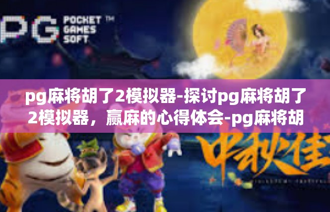 pg麻将胡了2模拟器-探讨pg麻将胡了2模拟器，赢麻的心得体会-pg麻将胡了2模拟器