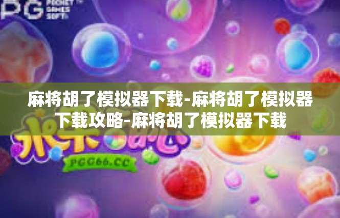 麻将胡了模拟器下载-麻将胡了模拟器下载攻略-麻将胡了模拟器下载