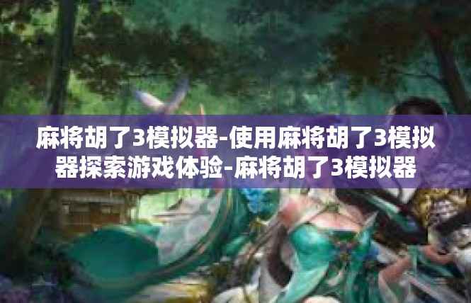 麻将胡了3模拟器-使用麻将胡了3模拟器探索游戏体验-麻将胡了3模拟器