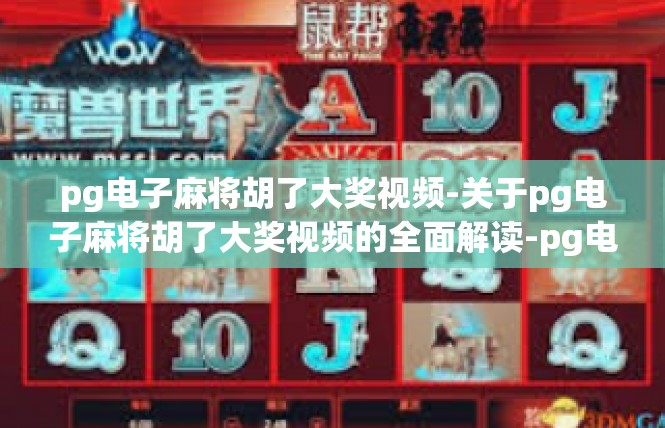 pg电子麻将胡了大奖视频-关于pg电子麻将胡了大奖视频的全面解读-pg电子麻将胡了大奖视频