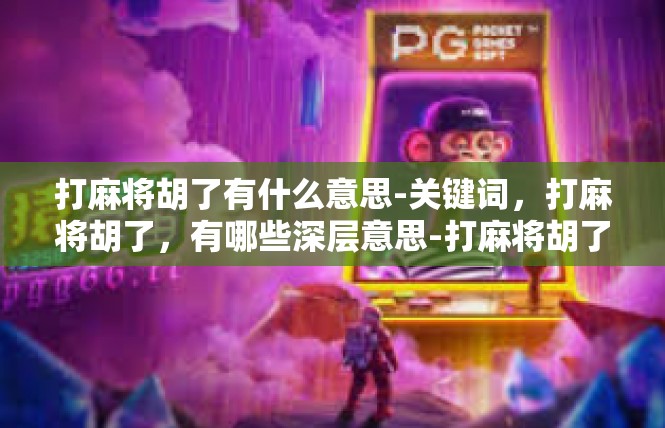 打麻将胡了有什么意思-关键词，打麻将胡了，有哪些深层意思-打麻将胡了有什么意思
