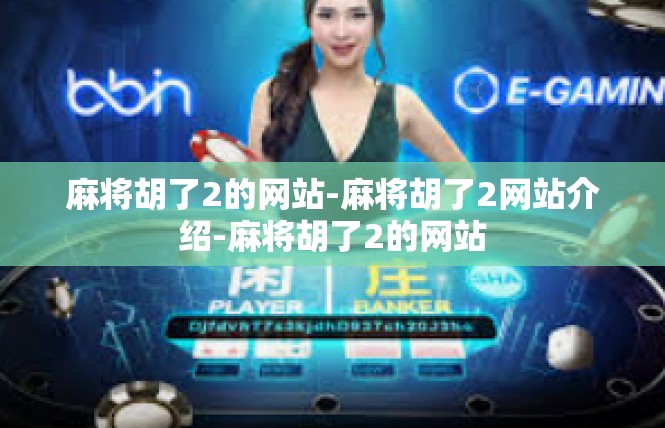 麻将胡了2的网站-麻将胡了2网站介绍-麻将胡了2的网站