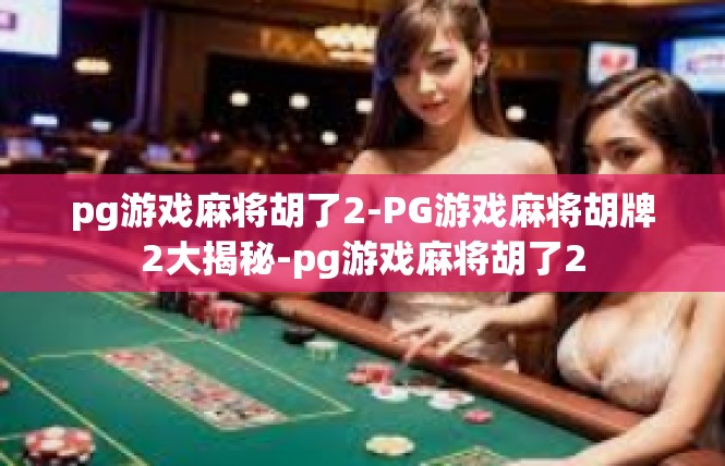 pg游戏麻将胡了2-PG游戏麻将胡牌2大揭秘-pg游戏麻将胡了2