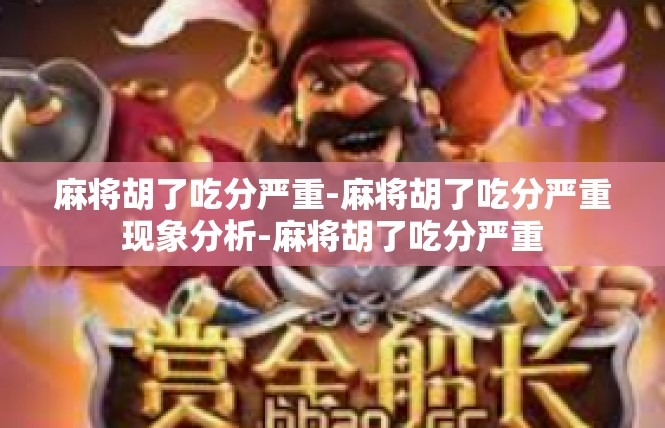 麻将胡了吃分严重-麻将胡了吃分严重现象分析-麻将胡了吃分严重