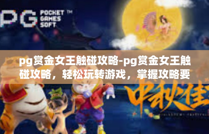 pg赏金女王触碰攻略-pg赏金女王触碰攻略，轻松玩转游戏，掌握攻略要领-pg赏金女王触碰攻略