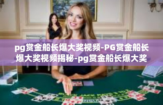 pg赏金船长爆大奖视频-PG赏金船长爆大奖视频揭秘-pg赏金船长爆大奖视频