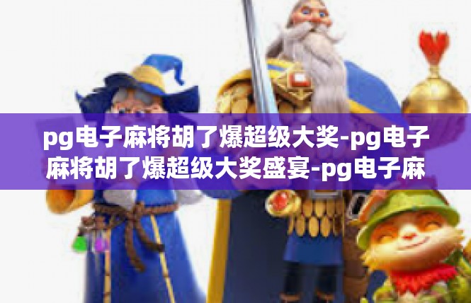 pg电子麻将胡了爆超级大奖-pg电子麻将胡了爆超级大奖盛宴-pg电子麻将胡了爆超级大奖