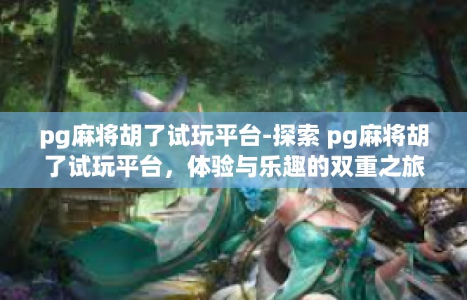 pg麻将胡了试玩平台-探索 pg麻将胡了试玩平台，体验与乐趣的双重之旅-pg麻将胡了试玩平台