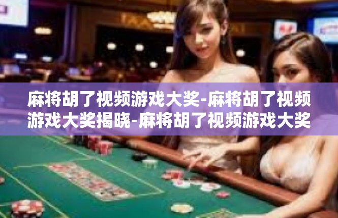 麻将胡了视频游戏大奖-麻将胡了视频游戏大奖揭晓-麻将胡了视频游戏大奖