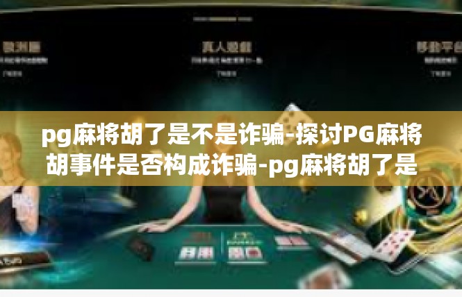 pg麻将胡了是不是诈骗-探讨PG麻将胡事件是否构成诈骗-pg麻将胡了是不是诈骗