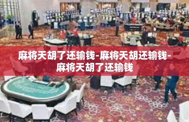 麻将天胡了还输钱-麻将天胡还输钱-麻将天胡了还输钱