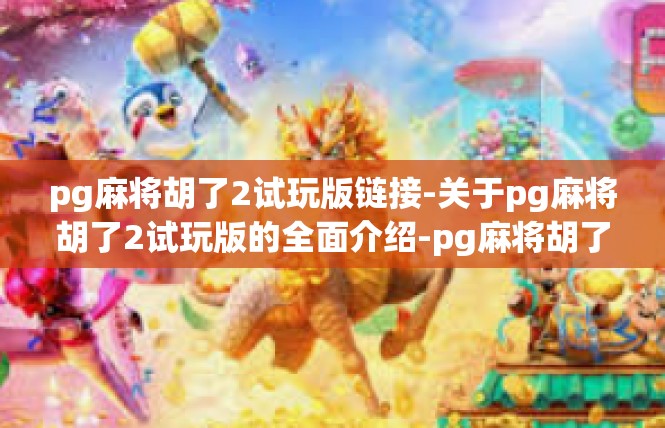 pg麻将胡了2试玩版链接-关于pg麻将胡了2试玩版的全面介绍-pg麻将胡了2试玩版链接