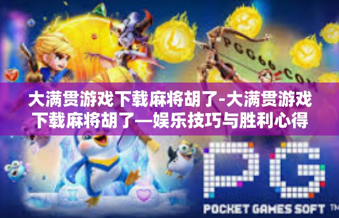 大满贯游戏下载麻将胡了-大满贯游戏下载麻将胡了—娱乐技巧与胜利心得-大满贯游戏下载麻将胡了
