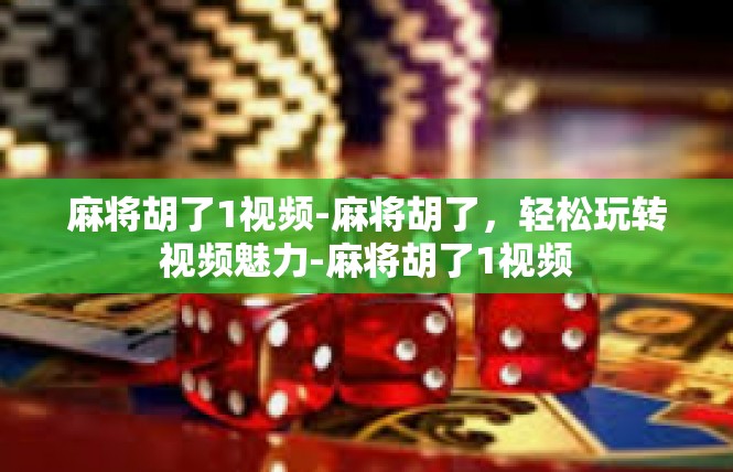 麻将胡了1视频-麻将胡了，轻松玩转视频魅力-麻将胡了1视频