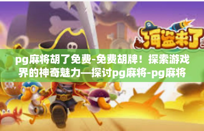 pg麻将胡了免费-免费胡牌！探索游戏界的神奇魅力—探讨pg麻将-pg麻将胡了免费