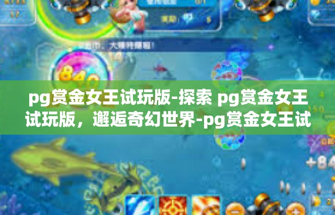 pg赏金女王试玩版-探索 pg赏金女王试玩版，邂逅奇幻世界-pg赏金女王试玩版