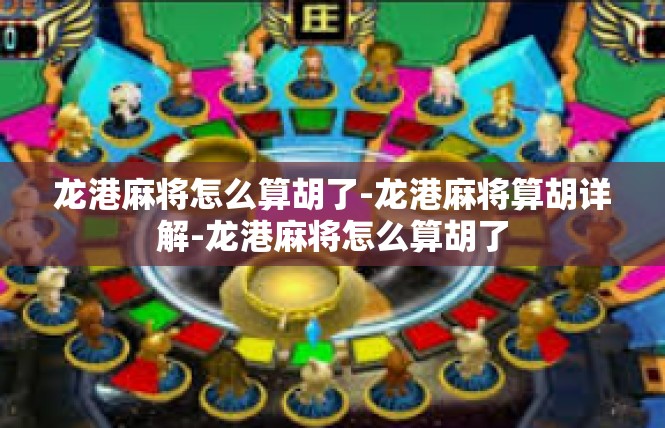 龙港麻将怎么算胡了-龙港麻将算胡详解-龙港麻将怎么算胡了