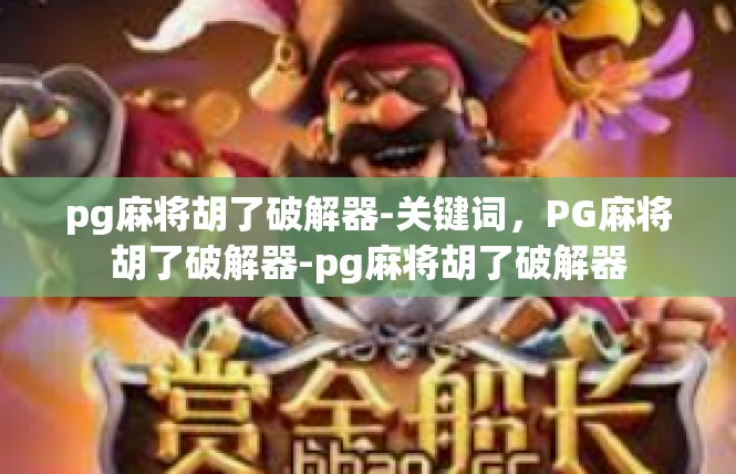 pg麻将胡了破解器-关键词，PG麻将胡了破解器-pg麻将胡了破解器