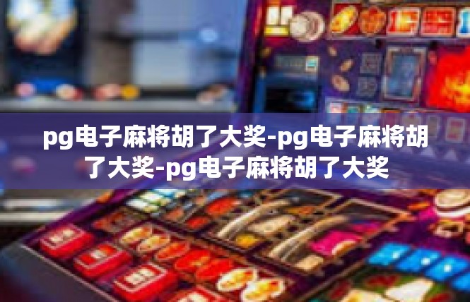 pg电子麻将胡了大奖-pg电子麻将胡了大奖-pg电子麻将胡了大奖