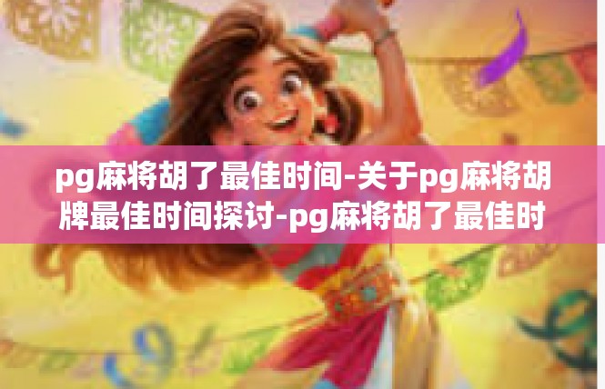 pg麻将胡了最佳时间-关于pg麻将胡牌最佳时间探讨-pg麻将胡了最佳时间