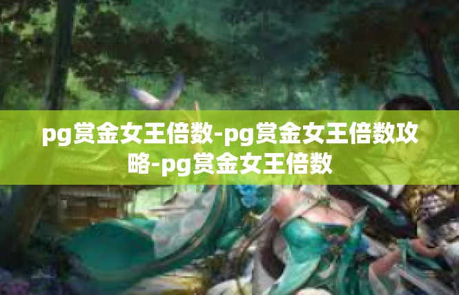 pg赏金女王倍数-pg赏金女王倍数攻略-pg赏金女王倍数