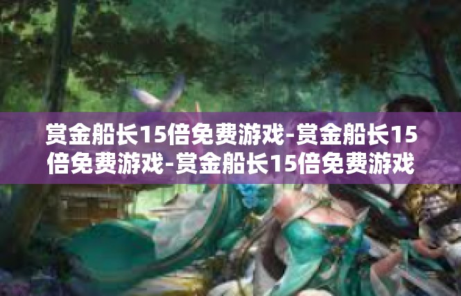 赏金船长15倍免费游戏-赏金船长15倍免费游戏-赏金船长15倍免费游戏