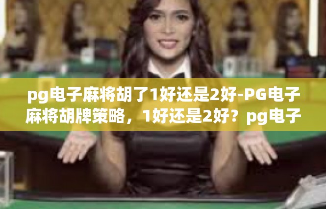 pg电子麻将胡了1好还是2好-PG电子麻将胡牌策略，1好还是2好？pg电子麻将胡了1好还是2好