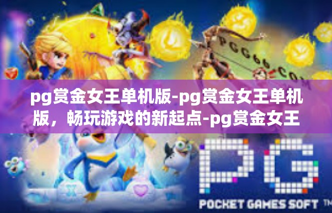 pg赏金女王单机版-pg赏金女王单机版，畅玩游戏的新起点-pg赏金女王单机版