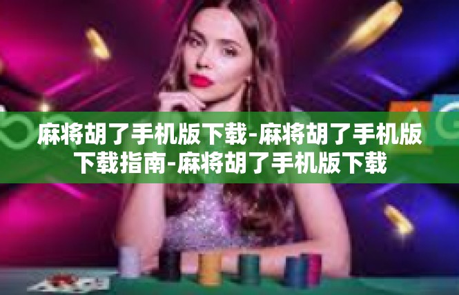 麻将胡了手机版下载-麻将胡了手机版下载指南-麻将胡了手机版下载