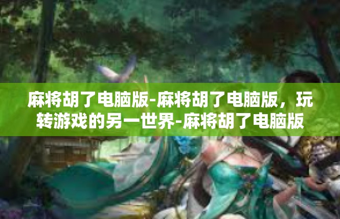麻将胡了电脑版-麻将胡了电脑版，玩转游戏的另一世界-麻将胡了电脑版