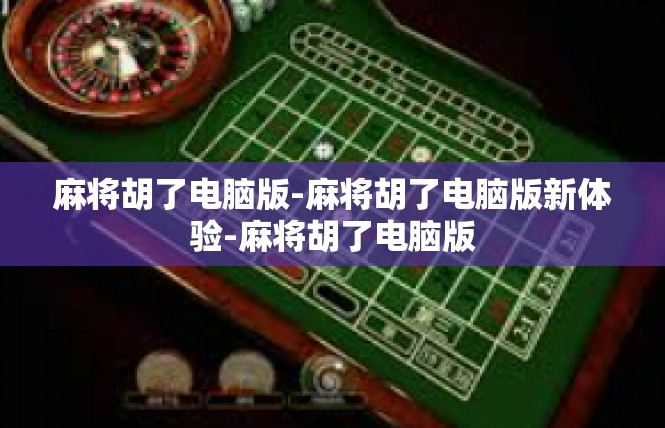 麻将胡了电脑版-麻将胡了电脑版新体验-麻将胡了电脑版