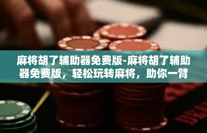 麻将胡了辅助器免费版-麻将胡了辅助器免费版，轻松玩转麻将，助你一臂之力-麻将胡了辅助器免费版