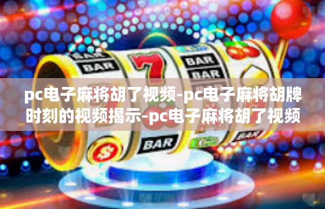 pc电子麻将胡了视频-pc电子麻将胡牌时刻的视频揭示-pc电子麻将胡了视频