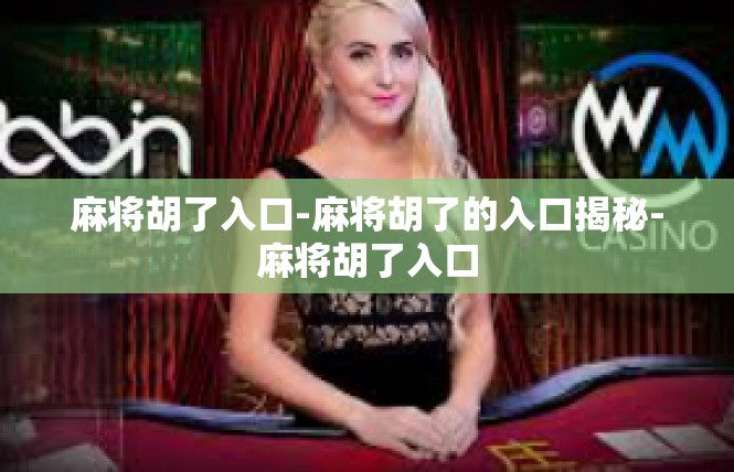 麻将胡了入口-麻将胡了的入口揭秘-麻将胡了入口