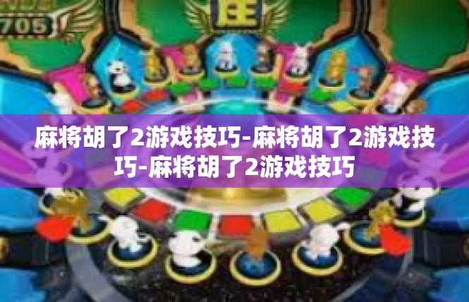 麻将胡了2游戏技巧-麻将胡了2游戏技巧-麻将胡了2游戏技巧