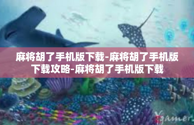 麻将胡了手机版下载-麻将胡了手机版下载攻略-麻将胡了手机版下载