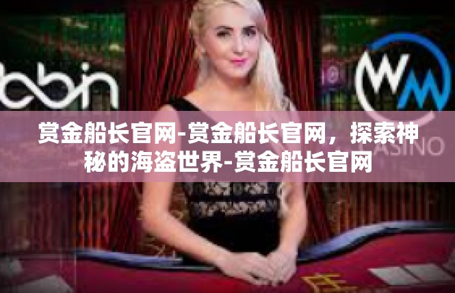 赏金船长官网-赏金船长官网，探索神秘的海盗世界-赏金船长官网