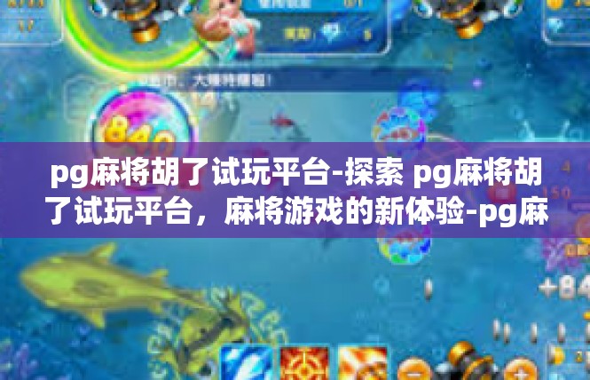 pg麻将胡了试玩平台-探索 pg麻将胡了试玩平台，麻将游戏的新体验-pg麻将胡了试玩平台